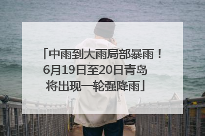 中雨到大雨局部暴雨！6月19日至20日青岛将出现一轮强降雨